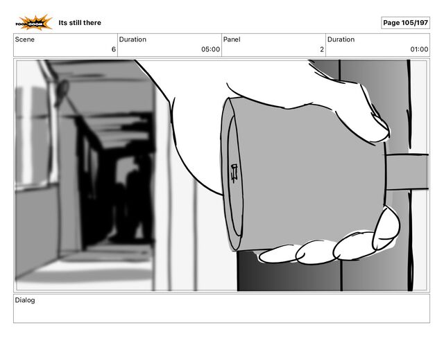 Scene
6
Duration
05 00
Panel
2
Duration
01 00
Dialog
Its still there Page 105/197
