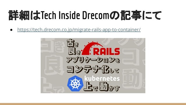 詳細はTech Inside Drecomの記事にて
● https://tech.drecom.co.jp/migrate-rails-app-to-container/
