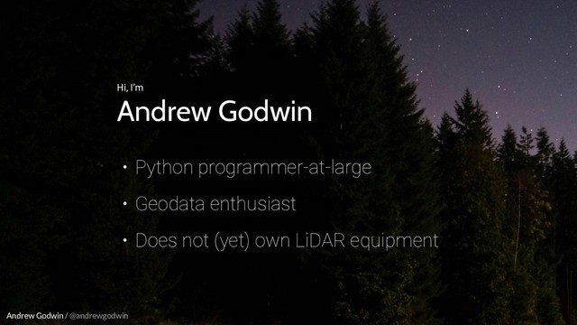 Andrew Godwin / @andrewgodwin
Hi, I’m
Andrew Godwin
• Python programmer-at-large
• Geodata enthusiast
• Does not (yet) own LiDAR equipment
