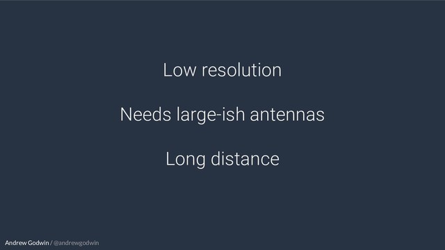 Andrew Godwin / @andrewgodwin
Low resolution
Needs large-ish antennas
Long distance
