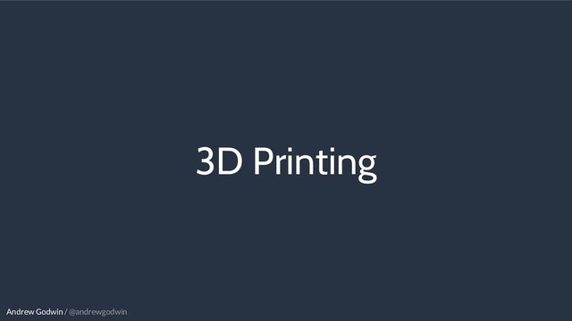 Andrew Godwin / @andrewgodwin
3D Printing

