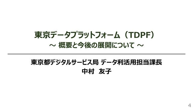 4
東京データプラットフォーム（TDPF）
～ 概要と今後の展開について ～
東京都デジタルサービス局 データ利活用担当課長
中村 友子
