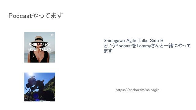 Shinagawa Agile Talks Side B 
というPodcastをTommyさんと一緒にやって
ます 
 
Podcastやってます 
https://anchor.fm/shinagile  
