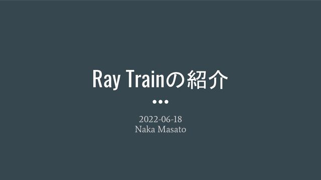 Ray Trainの紹介
2022-06-18
Naka Masato
