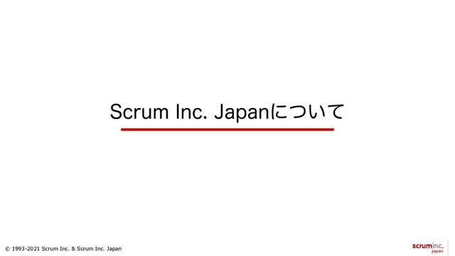 © 1993-2021 Scrum Inc. & Scrum Inc. Japan
4DSVN*OD+BQBOʹ͍ͭͯ
