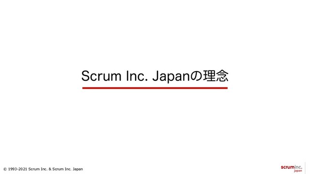 © 1993-2021 Scrum Inc. & Scrum Inc. Japan
4DSVN*OD+BQBOͷཧ೦
