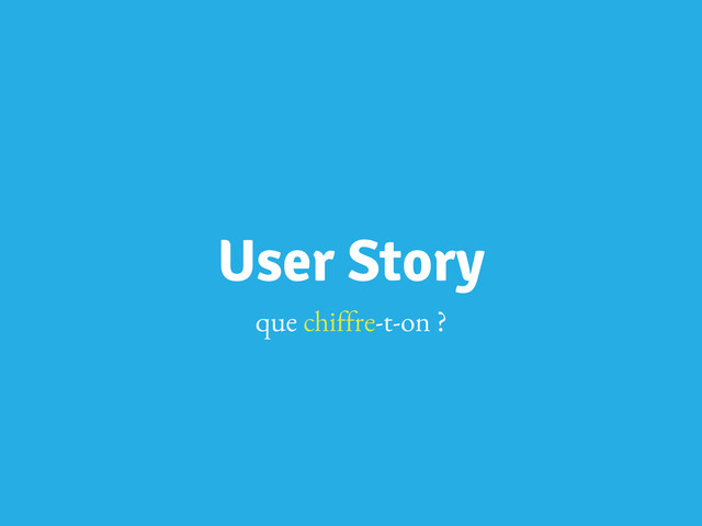User Story
que chiffre-t-on ?
