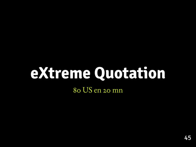 eXtreme Quotation
80 US en 20 mn
45

