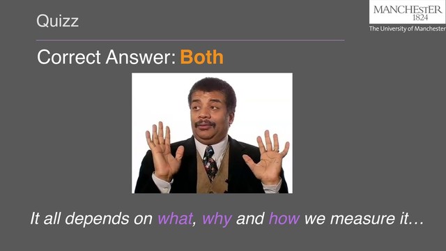 Quizz
Correct Answer:
It all depends on what, why and how we measure it…
Both

