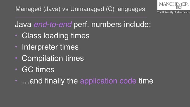 Managed (Java) vs Unmanaged (C) languages
Java end-to-end perf. numbers include:
• Class loading times
• Interpreter times
• Compilation times
• GC times
• …and ﬁnally the application code time
