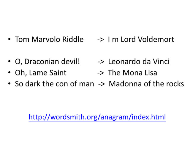 • Tom Marvolo Riddle -> I m Lord Voldemort
• O, Draconian devil! -> Leonardo da Vinci
• Oh, Lame Saint -> The Mona Lisa
• So dark the con of man -> Madonna of the rocks
http://wordsmith.org/anagram/index.html
