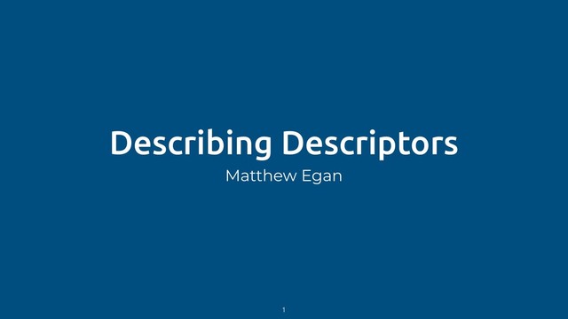 Describing Descriptors
Matthew Egan
1
