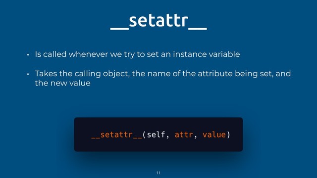 __setattr__
• Is called whenever we try to set an instance variable
• Takes the calling object, the name of the attribute being set, and
the new value
11
