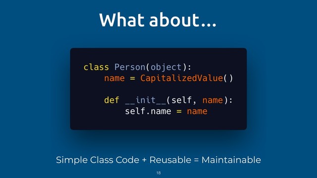 What about…
Simple Class Code + Reusable = Maintainable
18
