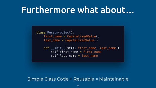 Furthermore what about…
Simple Class Code + Reusable = Maintainable
19
