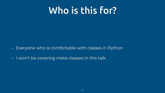 Who is this for?
• Everyone who is comfortable with classes in Python
• I won’t be covering meta-classes in this talk
4
