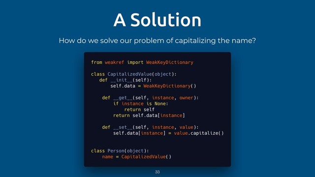 A Solution
How do we solve our problem of capitalizing the name?
33
