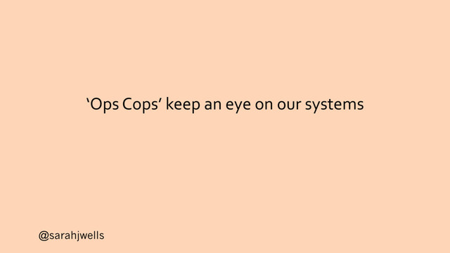 @sarahjwells
‘Ops Cops’ keep an eye on our systems
