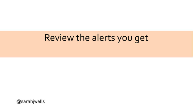 @sarahjwells
Review the alerts you get
