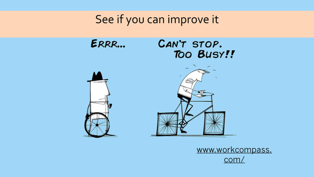 See if you can improve it
www.workcompass.
com/
