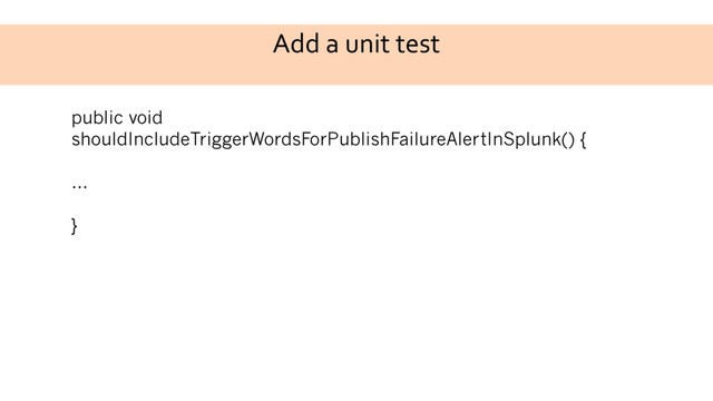 Add a unit test
public void
shouldIncludeTriggerWordsForPublishFailureAlertInSplunk() {
…
}
