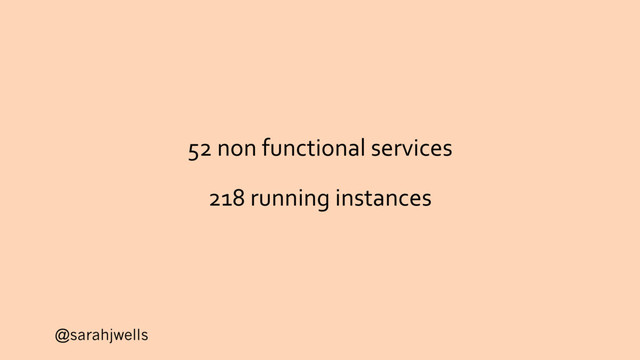 @sarahjwells
52 non functional services
218 running instances
