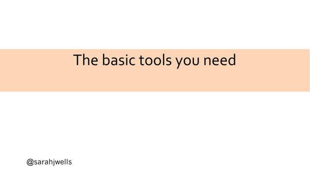 @sarahjwells
The basic tools you need
