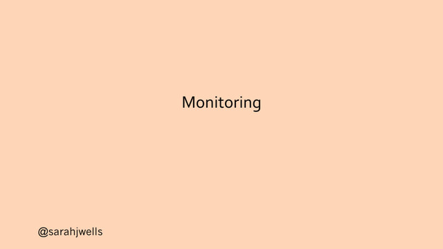 @sarahjwells
Monitoring

