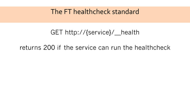 The FT healthcheck standard
GET http://{service}/__health
returns 200 if the service can run the healthcheck
