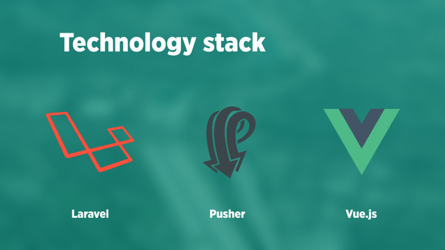 Technology stack
Laravel Pusher Vue.js
