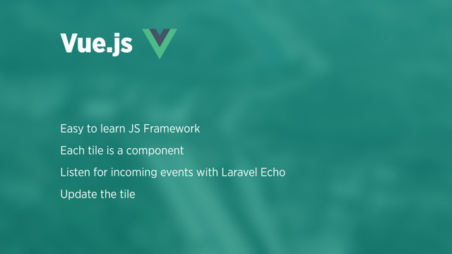 Easy to learn JS Framework
Each tile is a component
Listen for incoming events with Laravel Echo
Update the tile
Vue.js
