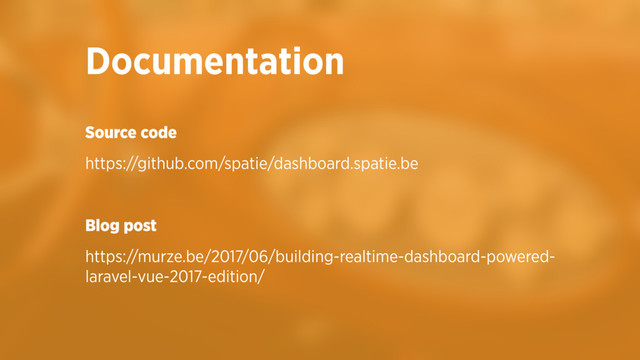 Source code
https://github.com/spatie/dashboard.spatie.be
Blog post
https://murze.be/2017/06/building-realtime-dashboard-powered-
laravel-vue-2017-edition/
Documentation
