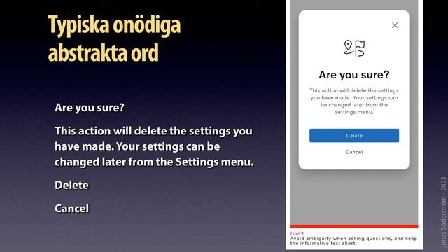 Jonas Söderström • 2023
Typiska onödiga
abstrakta ord
Are you sure?
This action will delete the settings you
have made. Your settings can be
changed later from the Settings menu.
Delete
Cancel

