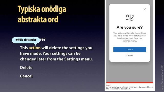 Jonas Söderström • 2023
Typiska onödiga
abstrakta ord
Are you sure?
This action will delete the settings you
have made. Your settings can be
changed later from the Settings menu.
Delete
Cancel
onödig abstraktion
