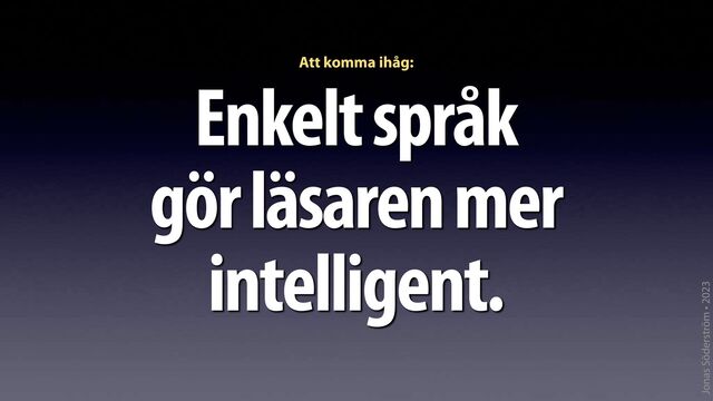 Jonas Söderström • 2023
Enkelt språk
gör läsaren mer
intelligent.
Att komma ihåg:
