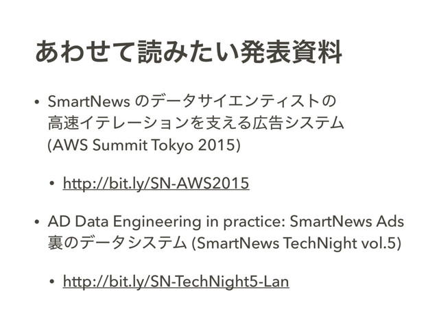 ͋ΘͤͯಡΈ͍ͨൃදࢿྉ
• SmartNews ͷσʔλαΠΤϯςΟετͷ 
ߴ଎ΠςϨʔγϣϯΛࢧ͑Δ޿ࠂγεςϜ 
(AWS Summit Tokyo 2015)
• http://bit.ly/SN-AWS2015
• AD Data Engineering in practice: SmartNews Ads
ཪͷσʔλγεςϜ (SmartNews TechNight vol.5)
• http://bit.ly/SN-TechNight5-Lan
