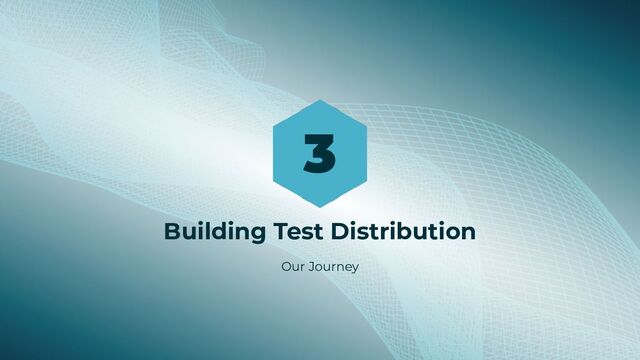 3
Building Test Distribution
Our Journey
