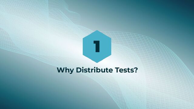 1
Why Distribute Tests?
