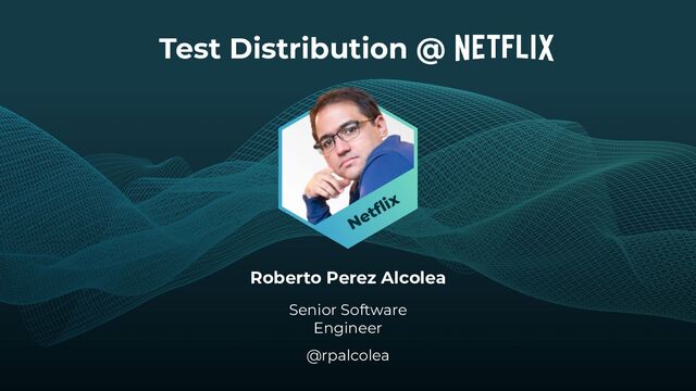 Test Distribution @
Roberto Perez Alcolea
Senior Software
Engineer
@rpalcolea
