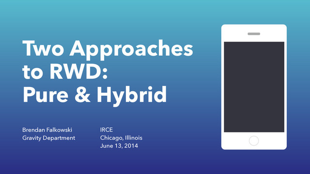 Two Approaches
to RWD:
Pure & Hybrid
Brendan Falkowski
Gravity Department
IRCE
Chicago, Illinois
June 13, 2014
