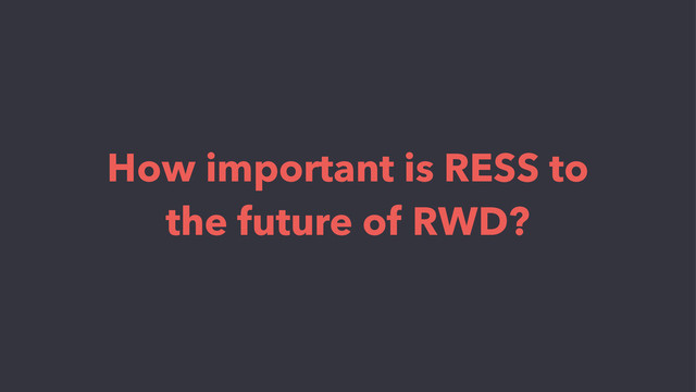 How important is RESS to
the future of RWD?

