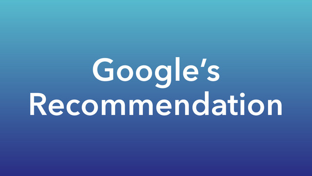 Google’s
Recommendation
