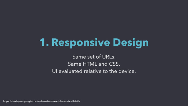 Same set of URLs.
Same HTML and CSS.
UI evaluated relative to the device.
1. Responsive Design
https://developers.google.com/webmasters/smartphone-sites/details
