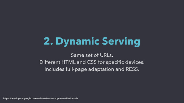 Same set of URLs.
Different HTML and CSS for speciﬁc devices.
Includes full-page adaptation and RESS.
2. Dynamic Serving
https://developers.google.com/webmasters/smartphone-sites/details
