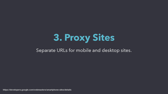 Separate URLs for mobile and desktop sites.
3. Proxy Sites
https://developers.google.com/webmasters/smartphone-sites/details
