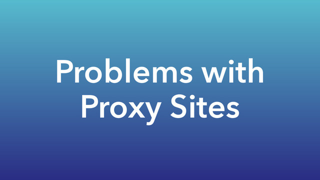 Problems with
Proxy Sites
