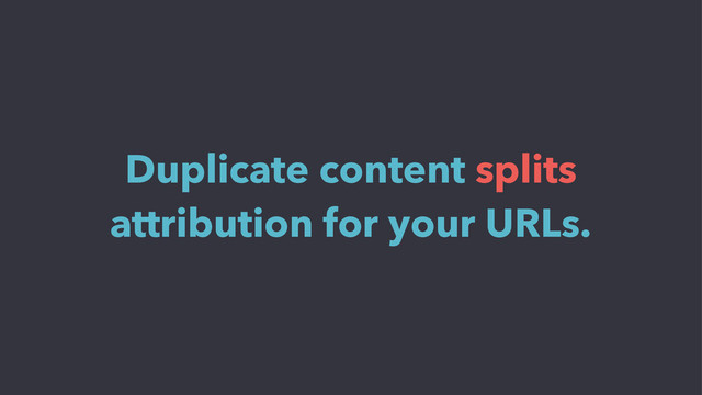 Duplicate content splits
attribution for your URLs.
