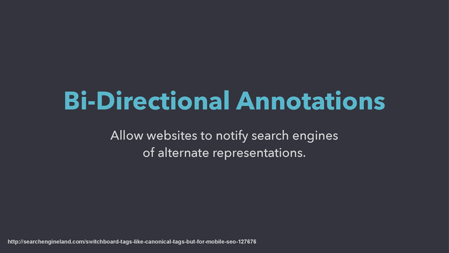 Allow websites to notify search engines
of alternate representations.
Bi-Directional Annotations
http://searchengineland.com/switchboard-tags-like-canonical-tags-but-for-mobile-seo-127676

