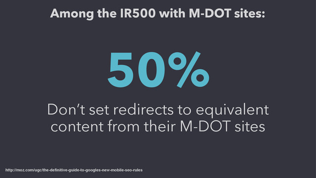 50%
Don’t set redirects to equivalent
content from their M-DOT sites
http://moz.com/ugc/the-definitive-guide-to-googles-new-mobile-seo-rules
Among the IR500 with M-DOT sites:
