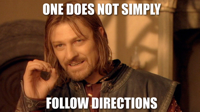 FOLLOW DIRECTIONS
ONE DOES NOT SIMPLY

